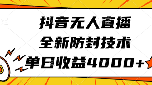 抖音无人直播,全新防封技术,单日收益4000+