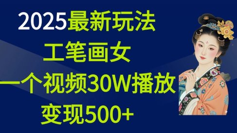2025最新玩法,工笔画美女,一个视频30万播放变现500+