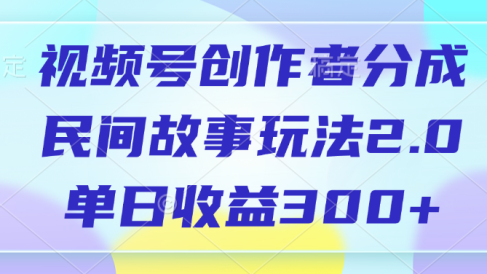 视频号创作者分成,民间故事玩法2.0,单日收益300+