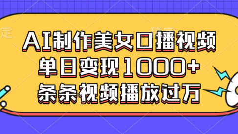 AI制作美女口播视频,单日变现1000+,条条视频播放过万