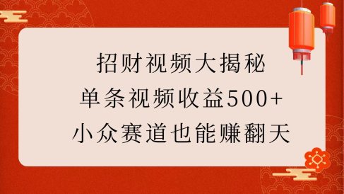招财视频大揭秘:单条视频收益500+,小众赛道也能赚翻天!