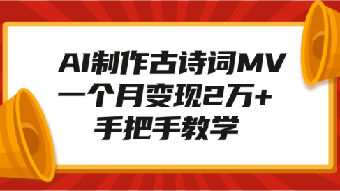 AI制作古诗词MV,一个月变现2万+,手把手教学