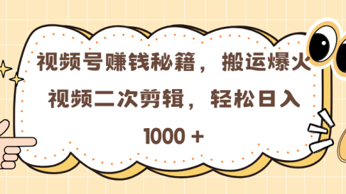 视频号赚钱秘籍,搬运爆火视频二次剪辑,轻松日入 1000 +