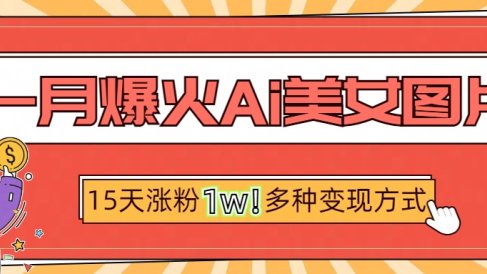 一月爆火ai美女图片,短视频热门玩法,15天涨粉1W多变现方式,深度解析!