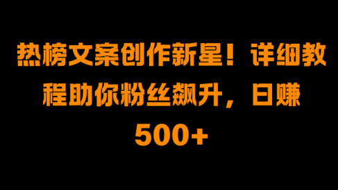热榜文案创作新星!详细教程助你粉丝飙升,日赚500+