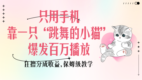 只用手机靠一只“跳舞的小猫”爆发百万播放,狂撸分成收益,保姆级教学