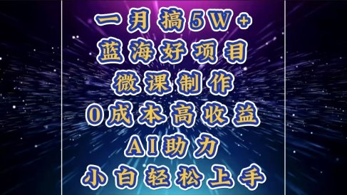 1月搞了5W+的蓝海好项目,微课制作,0成本高收益,AI助力,小白轻松上手