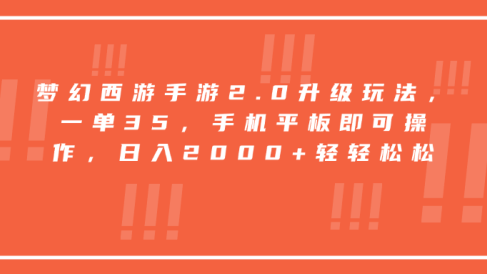 梦幻西游手游2.0升级玩法,一单35,手机平板即可操作,日入2000+轻轻松松