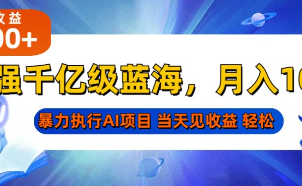 最强千亿级蓝海项目,轻松月入10W+,暴力执行AI项目,当天轻松可见收益