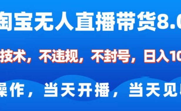 淘宝无人直播带货8.0 全新技术,不违规,不封号,纯小白易操作,当天开播,当天见收益,日入1000+