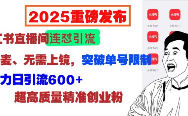 2025重磅发布：小红书直播间连怼引流，无需连麦、无需上镜，突破单号限制，暴力日引流600+超高质量精准创业粉