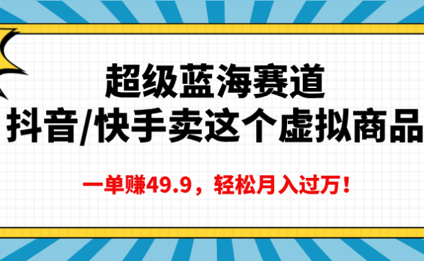 超级蓝海赛道,抖音快手卖这个虚拟商品,一单赚49.9,轻松月入过万