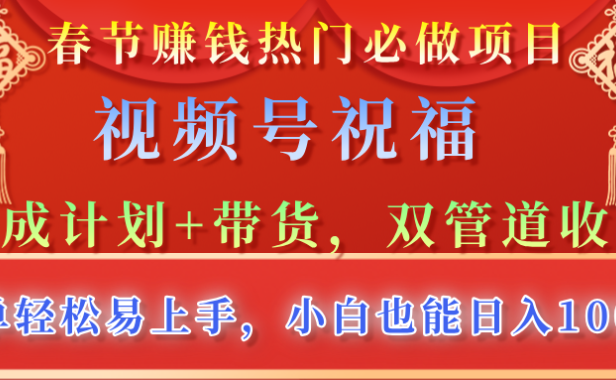 春节赚钱热门必做项目,视频号祝福,分成计划+带货,双管道收益,简单轻松易上手,小白也能日入1000+