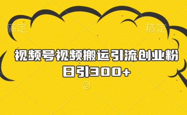 视频号视频搬运引流创业粉，日引300+