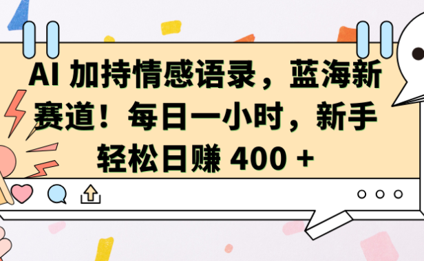 AI加持情感语录，蓝海新赛道！每日一小时，新手轻松日赚 400 +