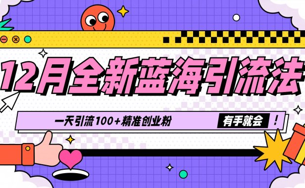 12月全新蓝海引流法，有手就会，一天引流100+精准创业粉