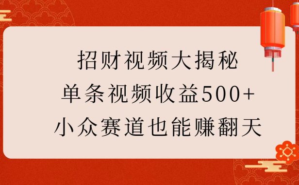 招财视频大揭秘:单条视频收益500+,小众赛道也能赚翻天!