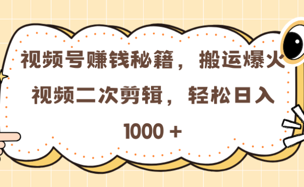 视频号赚钱秘籍，搬运爆火视频二次剪辑，轻松日入 1000 +