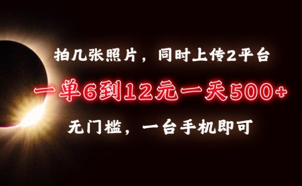 拍几张照片,同时上传2平台,一单6到12元,一天轻松500+,无门槛,一台手机即可