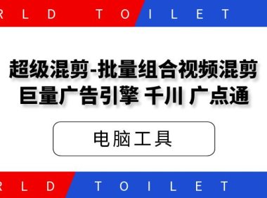 超级混剪-批量组合视频混剪[巨量广告引擎,千川,广点通]