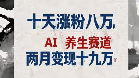 十天涨粉八万,AI养生赛道,两月变现19万