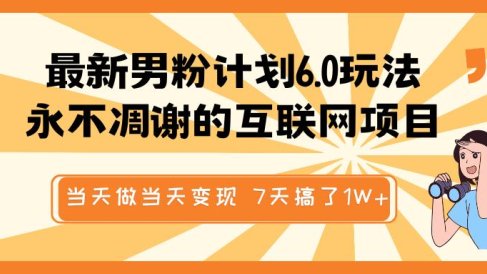 最新男粉计划6.0玩法，永不凋谢的互联网项目 当天做当天变现，视频包原创，7天搞了1W+
