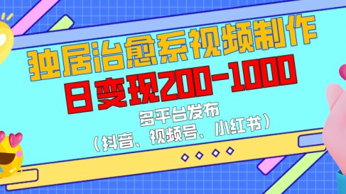独居治愈系视频制作,多平台发布(抖音、视频号、小红书),日变现200-1000