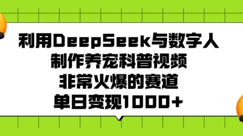 利用DeepSeek与数字人制作养宠科普视频,非常火爆的赛道,单日变现1000+
