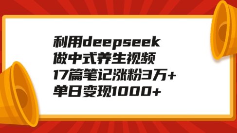 利用deepseek做中式养生视频,17篇笔记涨粉3万+,单日变现1000+
