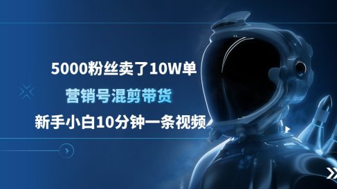 5000粉丝卖了10W单,营销号混剪带货,新手小白10分钟一条视频
