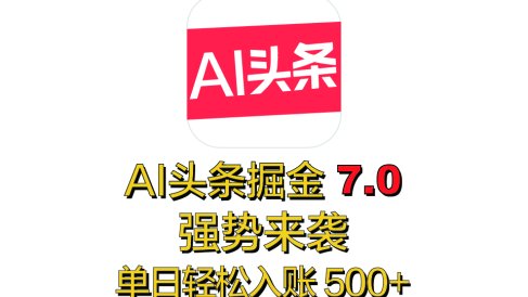 全网首发，2025 全新 “AI 头条掘金 7.0” 强势来袭，简单几步，小白也能上手，单号单人单日轻松入账 500+