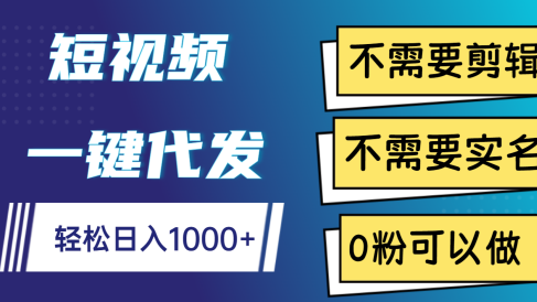 短视频一键代发，不需要剪辑，不需要实名，0粉可以做，轻松日入1000+