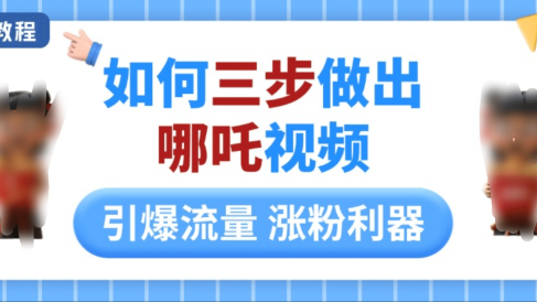 如何三步做出哪吒视频，引爆流量轻松涨粉，详细教程
