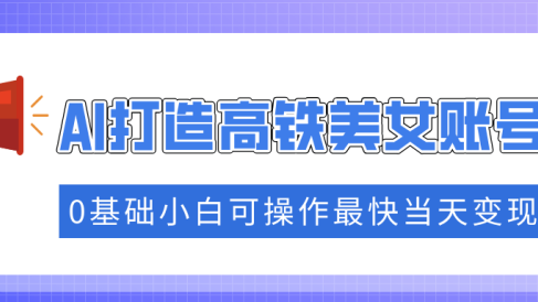 抓住流量密码快速涨粉,AI打造高铁美女账号,0基础小白可操作最快当天变现