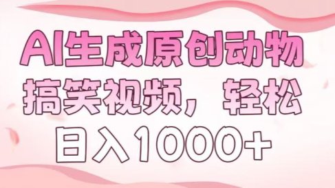 AI生成原创动物搞笑视频，轻松日入1000+
