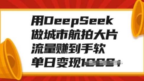 用DeepSeek做城市航拍大片,流量赚到手软,单日变现多张