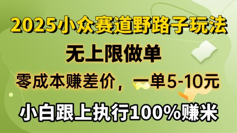 2025小众赛道,无上限做单,零成本赚差价,一单5-10元,小白跟上执行100%赚米