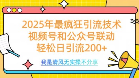 2025年最疯狂引流技术，视频号和公众号联动，轻松日引流200+