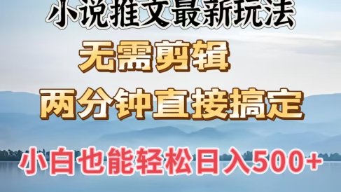 小说推文最新玩法,无需剪辑,两分钟直接搞定,小白也能轻松日入500+
