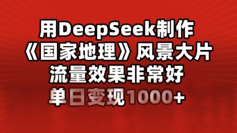 用DeepSeek制作《国家地理》风景大片，流量效果非常好，单日变现1000+
