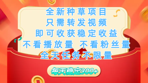 全新种草项目，只需每日转发视频，即可收获稳定收益，不看播放量、不看粉丝量、不看真实实名、全天随时做任务，一个任务2分钟完成，每天稳定300+
