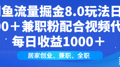 闲鱼流量掘金8.0玩法日引200+兼职粉配合做视频代发每日收益1000+