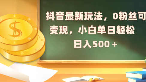 抖音最新玩法,0粉丝可变现,小白单日轻松日入500+