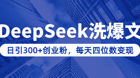 用DeepSeek洗公众号爆文，日引300+创业粉，做知识付费每天四位数变现（附详细实操教程）