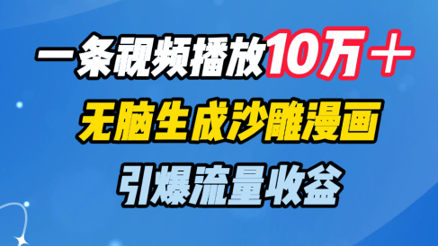 一条视频播放10万+,无脑生成沙雕漫画,引爆流量收益