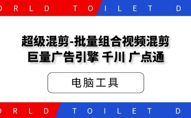 超级混剪-批量组合视频混剪[巨量广告引擎,千川,广点通]