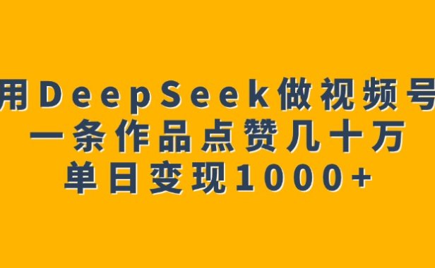 用DeepSeek做视频号,一条作品点赞几十万,单日变现1000+