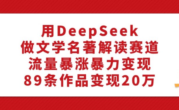 用DeepSeek做文学名著解读赛道,流量暴涨暴力变现,89条作品变现20万
