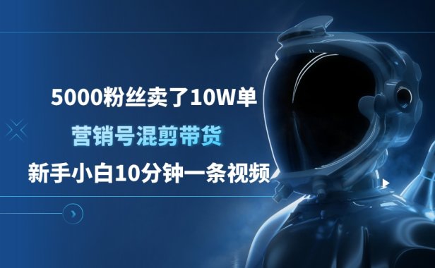 5000粉丝卖了10W单,营销号混剪带货,新手小白10分钟一条视频