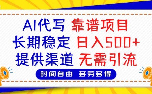 AI代写,2025靠谱项目,长期稳定,日入500+,提供渠道,无需引流